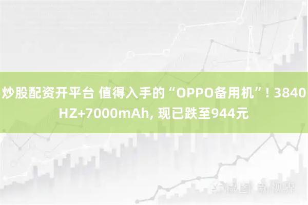 炒股配资开平台 值得入手的“OPPO备用机”! 3840HZ+7000mAh, 现已跌至944元