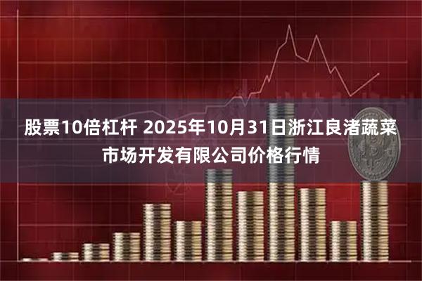 股票10倍杠杆 2025年10月31日浙江良渚蔬菜市场开发有限公司价格行情