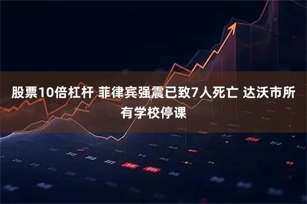 股票10倍杠杆 菲律宾强震已致7人死亡 达沃市所有学校停课