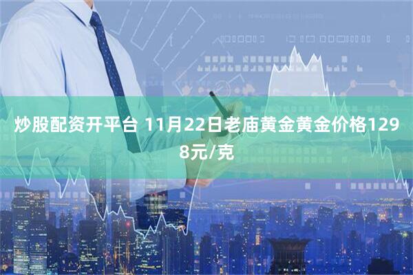 炒股配资开平台 11月22日老庙黄金黄金价格1298元/克
