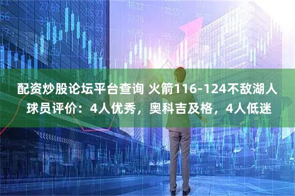 配资炒股论坛平台查询 火箭116-124不敌湖人 球员评价：4人优秀，奥科吉及格，4人低迷