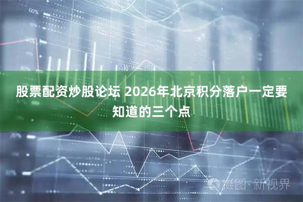 股票配资炒股论坛 2026年北京积分落户一定要知道的三个点