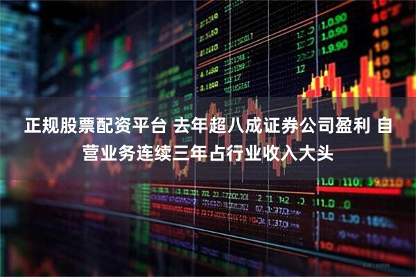 正规股票配资平台 去年超八成证券公司盈利 自营业务连续三年占行业收入大头