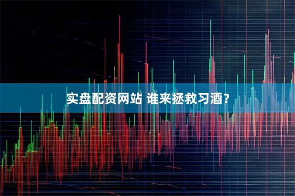 实盘配资网站 谁来拯救习酒？